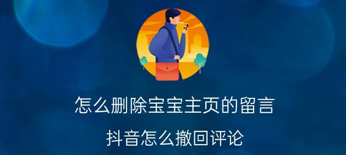 怎么删除宝宝主页的留言 抖音怎么撤回评论？